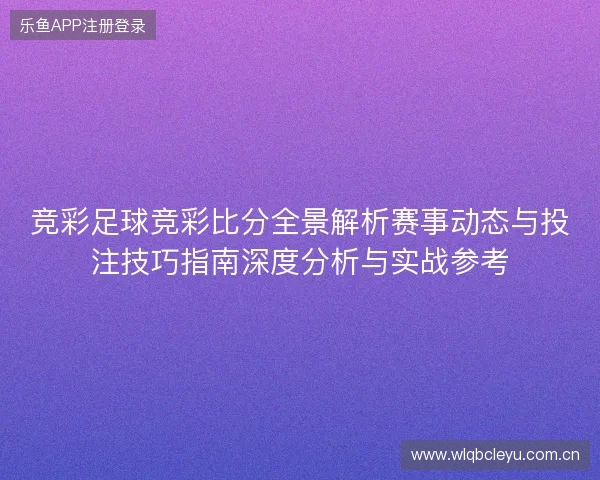 竞彩足球竞彩比分全景解析赛事动态与投注技巧指南深度分析与实战参考