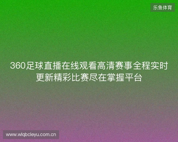 360足球直播在线观看高清赛事全程实时更新精彩比赛尽在掌握平台 360足球直播在线观看高清赛事全程实时更新精彩比赛尽在掌握平台