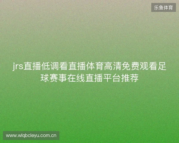 jrs直播低调看直播体育高清免费观看足球赛事在线直播平台推荐