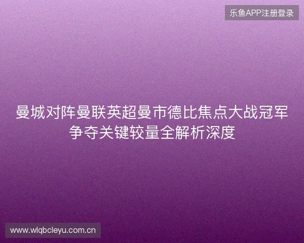 曼城对阵曼联英超曼市德比焦点大战冠军争夺关键较量全解析深度 曼城对阵曼联英超曼市德比焦点大战冠军争夺关键较量全解析深度