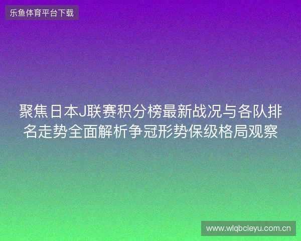 聚焦日本J联赛积分榜最新战况与各队排名走势全面解析争冠形势保级格局观察 聚焦日本J联赛积分榜最新战况与各队排名走势全面解析争冠形势保级格局观察