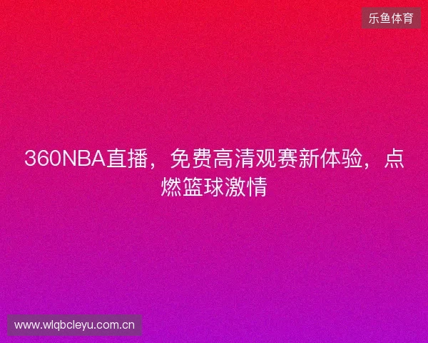 360NBA直播，免费高清观赛新体验，点燃篮球激情