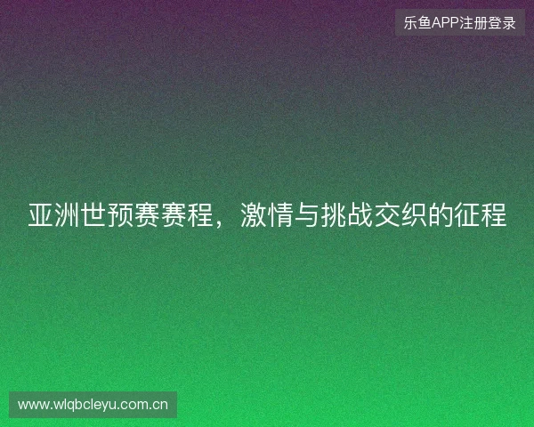 亚洲世预赛赛程，激情与挑战交织的征程