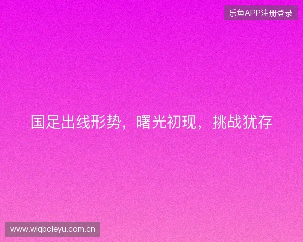 国足出线形势，曙光初现，挑战犹存